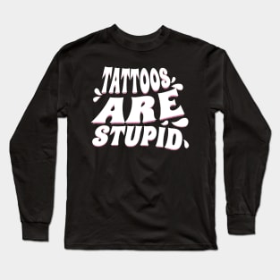 Tattoos are Stupid Long Sleeve T-Shirt